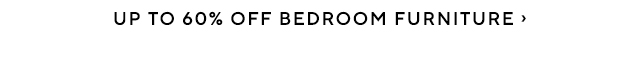 UP TO 60% OFF BEDROOM FURNITURE