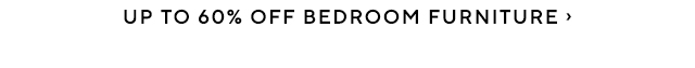 UP TO 60% OFF BEDROOM FURNITURE