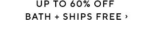 UP TO 60% OFF BATH + SHIPS FREE