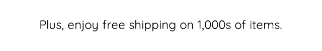 ENJOY FREE SHIPPING ON 1,000S OF ITEMS