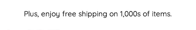 PLUS, ENJOY FREE SHIPPING ON 1,000S OF ITEMS