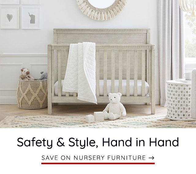 SAFETY & STYLE, HAND IN HAND. SAVE ON NURSERY FURNITURE.