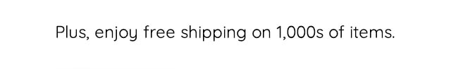 PLUS, ENJOY FREE SHIPPING ON 1,000S OF ITEMS