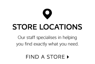 STORE LOCATIONS Our staff specialises in helping you find exactly what you need. FIND A STORE 