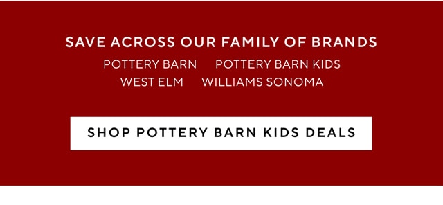  SAVE ACROSS OUR FAMILY OF BRANDS POTTERY BARN POTTERY BARN KIDS WESTELM WILLIAMS SONOMA SHOP POTTERY BARN KIDS DEALS 