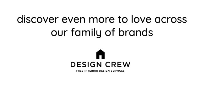 discover even more to love across our family of brands DESIGN CREW 