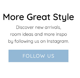 More Great Style Discover new arrivals, room ideas and more inspo by following us on Instagram. FOLLOW 