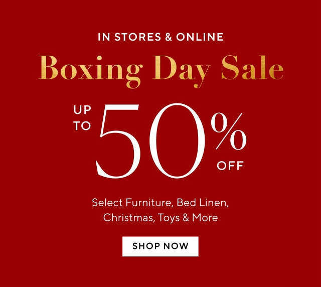 IN STORES ONLINE Boxing Day Sale 00 Select Furniture, Bed Linen, Christmas, Toys More 