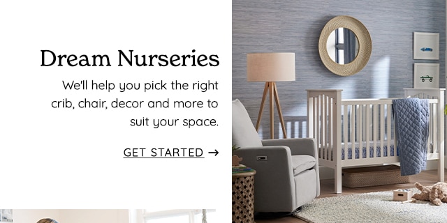 Dream Nurseries Welll help you pick the right crib, chair, decor and more to suit your space. GET STARTED - 