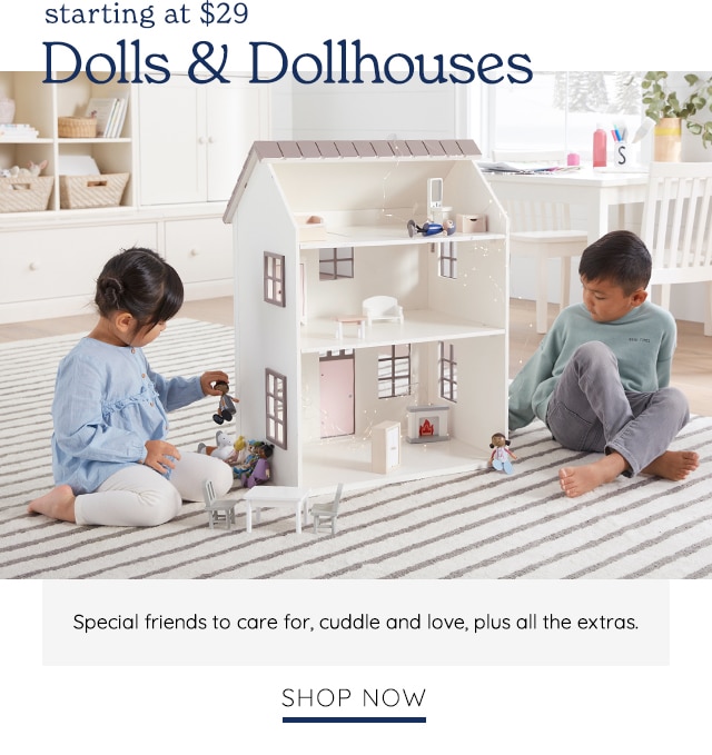 starting at $29 Is Dollhouses - ,. S Special friends to care for, cuddle and love, plus all the extras. SHOP NOW 