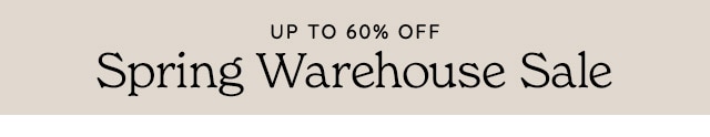 SPRING WAREHOUSE SALE. UP TO 60% OFF