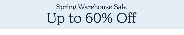 SPRING WAREHOUSE SALE. UP TO 60% OFF