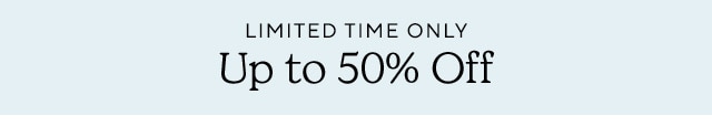 LIMITED TIME ONLY UP TO 50% OFF