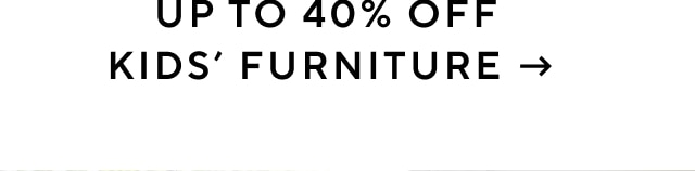 UP TO 40% OFF KIDS’ FURNITURE