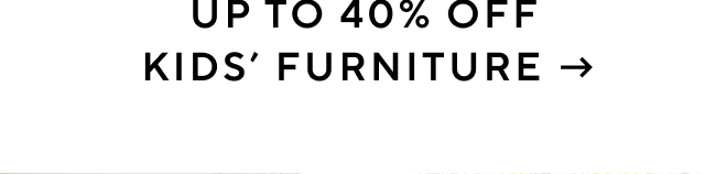 UP TO 40% OFF KIDS’ FURNITURE