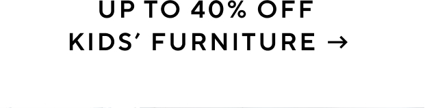 UP TO 40% OFF KIDS’ FURNITURE