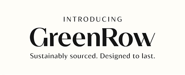 INTRODUCING GreenRow Sustainably sourced. Designed to last. 