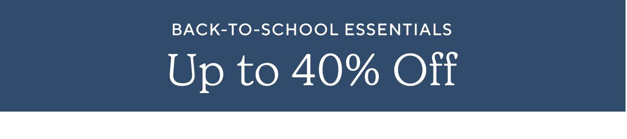 BACK-TO-SCHOOL ESSENTIALS. UP TO 40% OFF