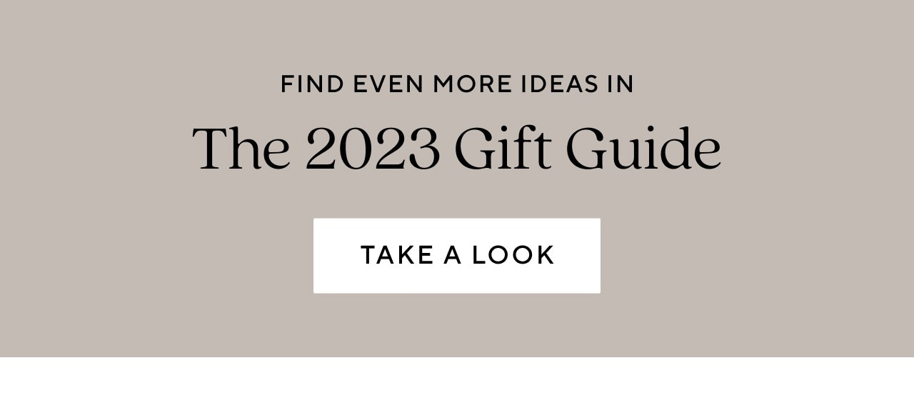 FIND EVEN MORE IDEAS IN THE 2023 GIFT GUIDE