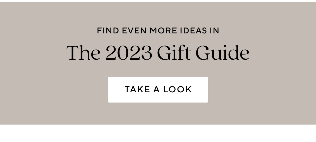 FIND EVEN MORE IDEAS IN THE 2023 GIFT GUIDE