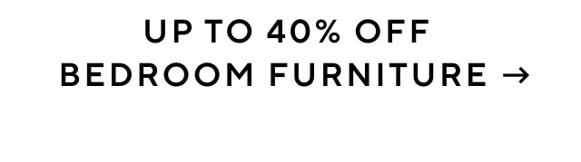 UP TO 40% OFF BEDROOM FURNITURE