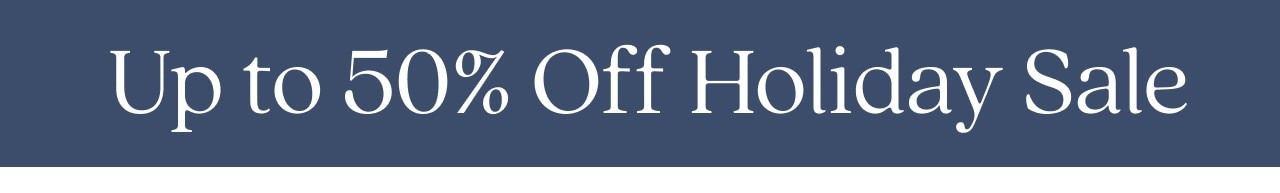 UP TO 50% OFF HOLIDAY SALE