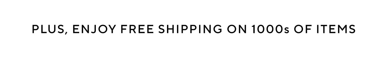 PLUS, ENJOY FREE SHIPPING ON 1000S OF ITEMS