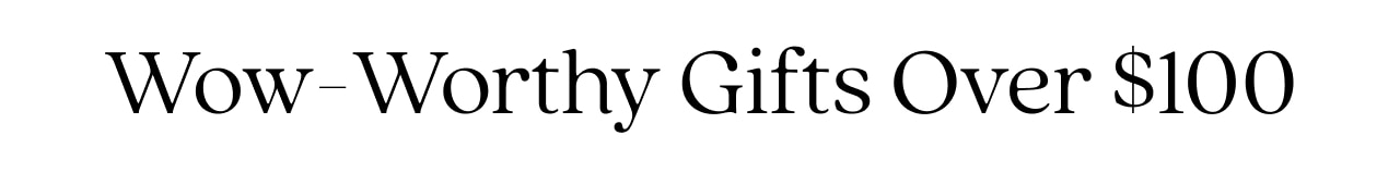 WOW-WORTHY GIFTS OVER $100