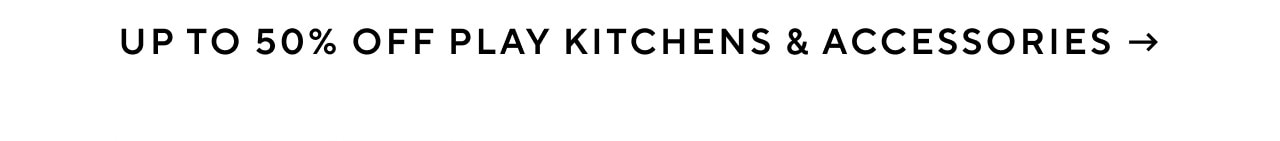 UP TO 50% OFF PLAY KITCHENS & ACCESSORIES