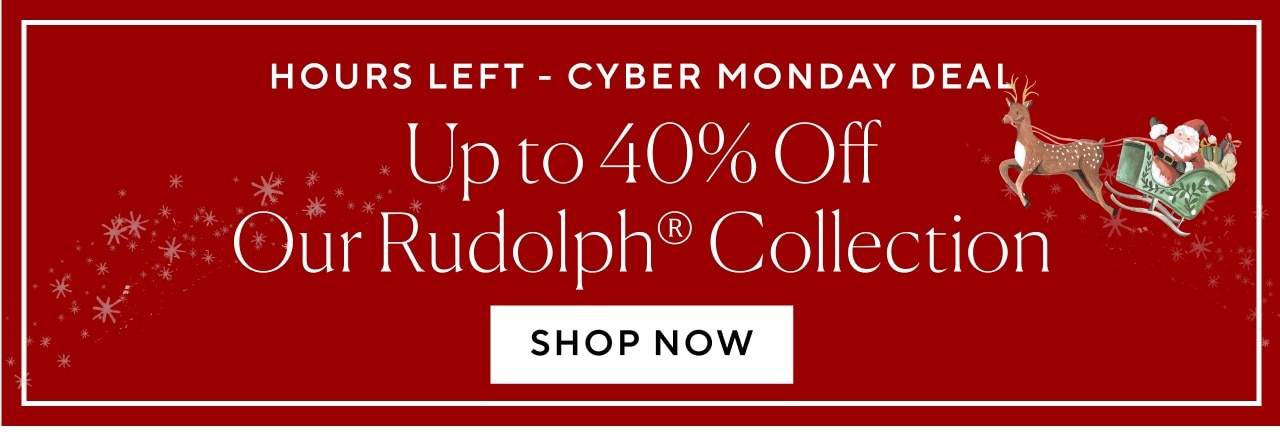 HOURS LEFT - CYBER MONDAY DEAL - UP TO 40% OFF OUR RUDOLPH COLLECTION