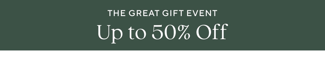 THE GREAT GIFT EVENT - UP TO 50% OFF