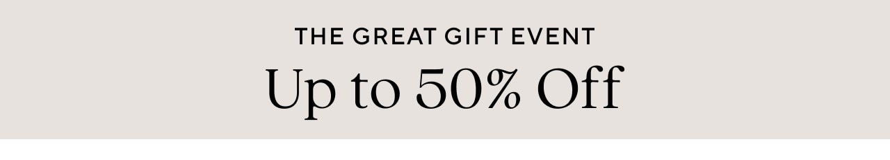 THE GREAT GIFT EVENT - UP TO 50% OFF