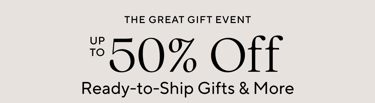 UP TO 50% OFF READY-TO-SHIP GIFTS & MORE