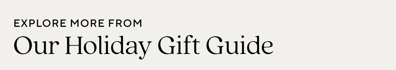 EXPLORE MORE FROM OUR HOLIDAY GIFT GUIDE