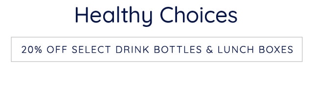 Healthy Choices 20% OFF SELECT DRINK BOTTLES LUNCH BOXES 