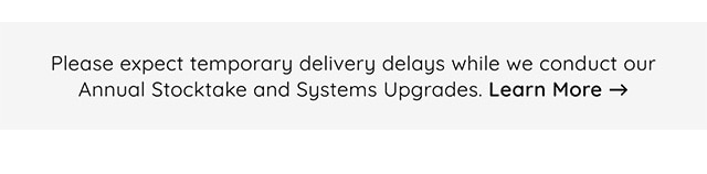 Please expect temporary delivery delays while we conduct our Annual Stocktake and Systems Upgrades. Learn More 