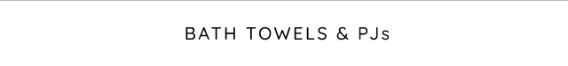 BATH TOWELS & PJS BATH TOWELS PJs 