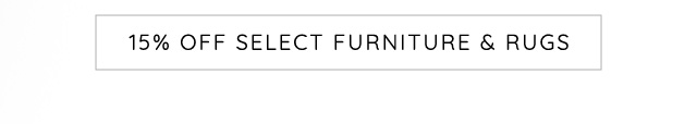 15% Off Select Furniture & Rugs 15% OFF SELECT FURNITURE RUGS 