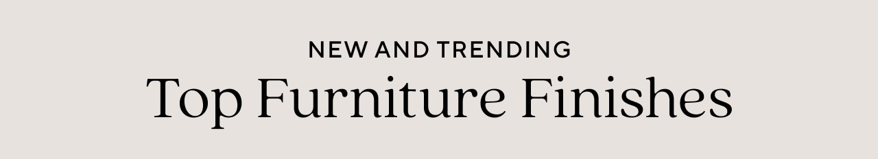 NEW AND TRENDING - TOP FURNITURE FINISHES