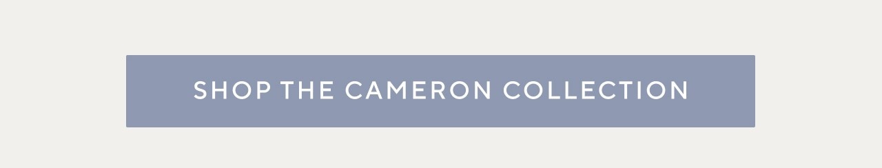 SHOP THE CAMERON COLLECTION