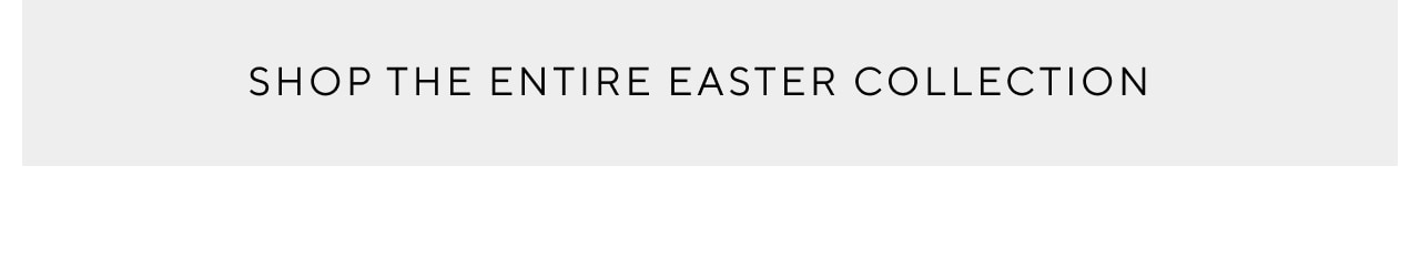 SHOP THE ENITRE EASTER COLLECTION